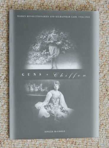 Guns & Chiffon Women Revolutionaries and Kilmainham Gaol 1916-1923 by Sinead McCoole
