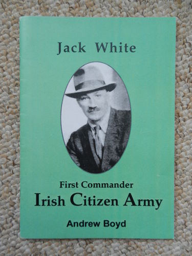 Jack White: First Commander Irish Citizen Army by Andrew Boyd