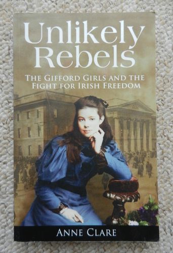 Unlikely Rebels: The Gifford Girls and the Fight for Irish Freedom by Anne Clare.